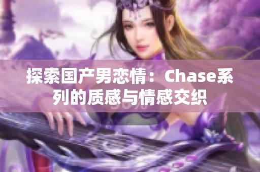 探索国产男恋情：Chase系列的质感与情感交织