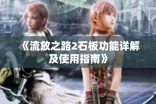 《流放之路2石板功能详解及使用指南》