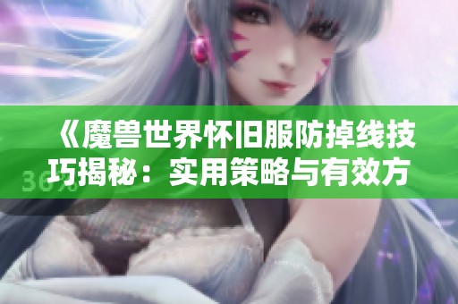 《魔兽世界怀旧服防掉线技巧揭秘：实用策略与有效方法分享》