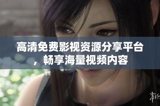 高清免费影视资源分享平台，畅享海量视频内容