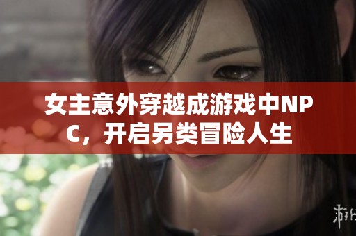 女主意外穿越成游戏中NPC，开启另类冒险人生