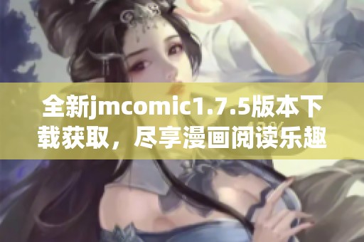 全新jmcomic1.7.5版本下载获取，尽享漫画阅读乐趣