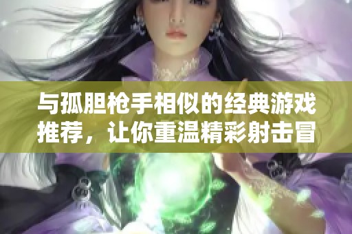 与孤胆枪手相似的经典游戏推荐，让你重温精彩射击冒险体验