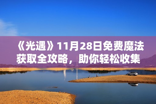 《光遇》11月28日免费魔法获取全攻略，助你轻松收集秘籍