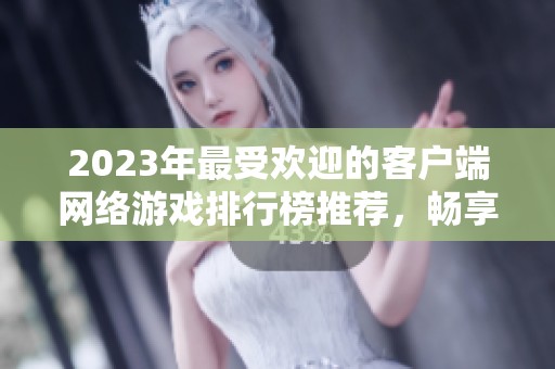 2023年最受欢迎的客户端网络游戏排行榜推荐，畅享精彩游戏体验！