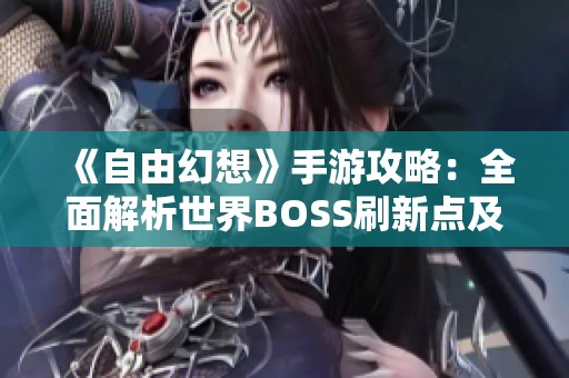 《自由幻想》手游攻略：全面解析世界BOSS刷新点及其详细坐标