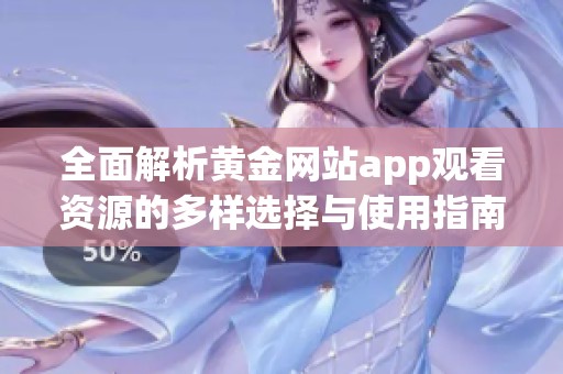 全面解析黄金网站app观看资源的多样选择与使用指南