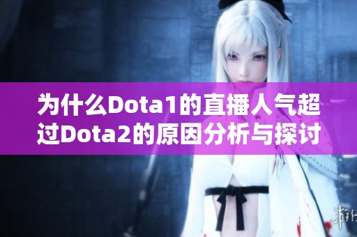 为什么Dota1的直播人气超过Dota2的原因分析与探讨