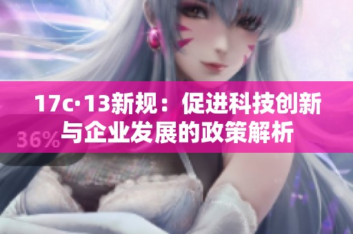 17c·13新规：促进科技创新与企业发展的政策解析