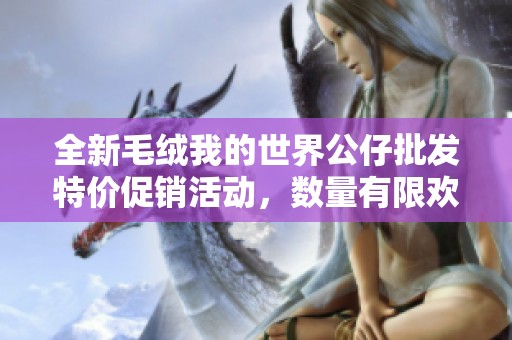 全新毛绒我的世界公仔批发特价促销活动，数量有限欢迎选购！