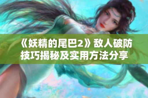 《妖精的尾巴2》敌人破防技巧揭秘及实用方法分享