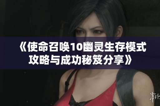 《使命召唤10幽灵生存模式攻略与成功秘笈分享》
