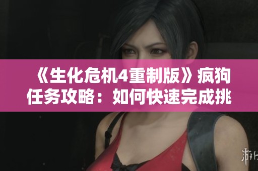 《生化危机4重制版》疯狗任务攻略：如何快速完成挑战与技巧分享