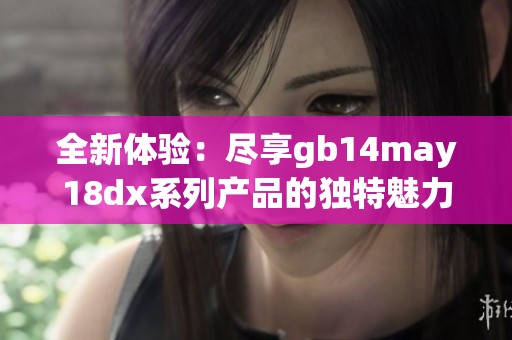 全新体验：尽享gb14may18dx系列产品的独特魅力