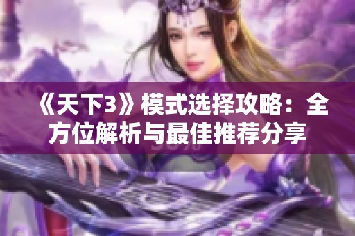 《天下3》模式选择攻略：全方位解析与最佳推荐分享