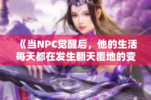 《当NPC觉醒后，他的生活每天都在发生翻天覆地的变化》