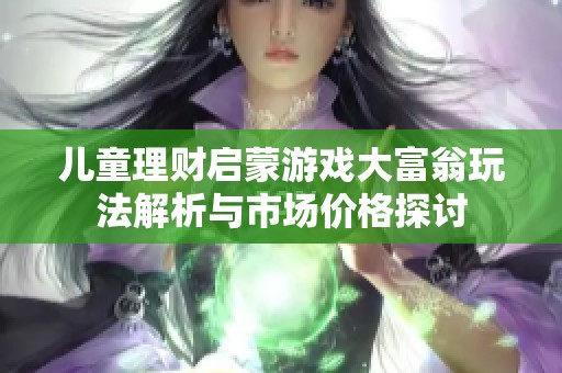 儿童理财启蒙游戏大富翁玩法解析与市场价格探讨