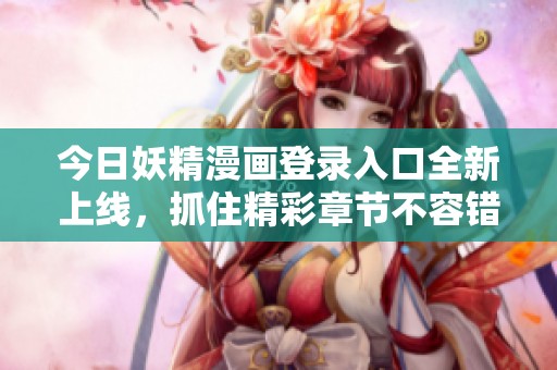 今日妖精漫画登录入口全新上线，抓住精彩章节不容错过