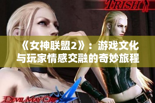 《女神联盟2》：游戏文化与玩家情感交融的奇妙旅程探秘