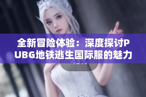 全新冒险体验：深度探讨PUBG地铁逃生国际服的魅力与挑战