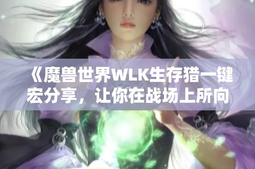 《魔兽世界WLK生存猎一键宏分享，让你在战场上所向披靡》