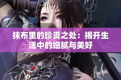 抹布里的珍贵之处：揭开生活中的细腻与美好