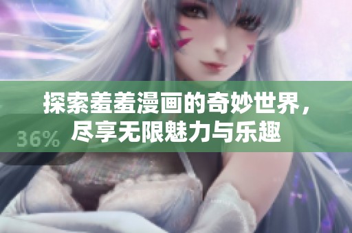 探索羞羞漫画的奇妙世界，尽享无限魅力与乐趣