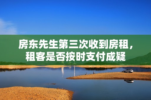 房东先生第三次收到房租，租客是否按时支付成疑