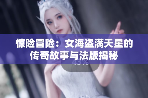 惊险冒险：女海盗满天星的传奇故事与法版揭秘