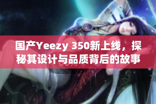 国产Yeezy 350新上线，探秘其设计与品质背后的故事