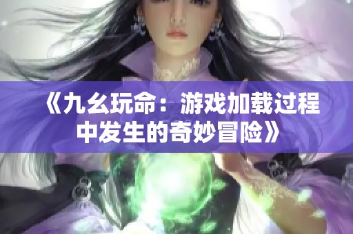 《九幺玩命：游戏加载过程中发生的奇妙冒险》