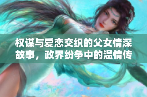 权谋与爱恋交织的父女情深故事，政界纷争中的温情传奇