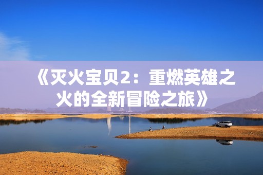 《灭火宝贝2：重燃英雄之火的全新冒险之旅》