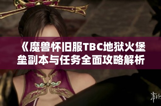 《魔兽怀旧服TBC地狱火堡垒副本与任务全面攻略解析》