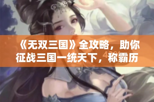 《无双三国》全攻略，助你征战三国一统天下，称霸历史舞台！