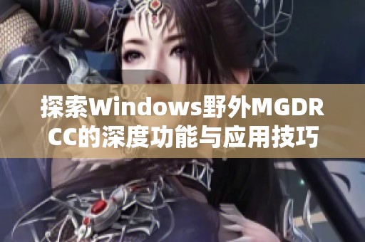 探索Windows野外MGDRCC的深度功能与应用技巧