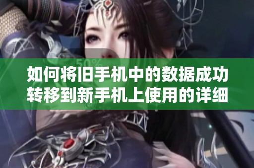 如何将旧手机中的数据成功转移到新手机上使用的详细指南