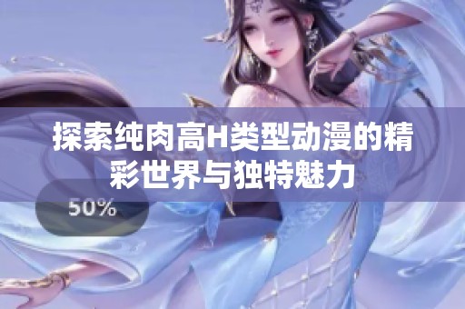 探索纯肉高H类型动漫的精彩世界与独特魅力