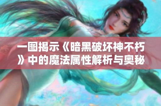 一图揭示《暗黑破坏神不朽》中的魔法属性解析与奥秘探寻