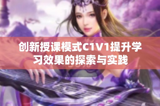 创新授课模式C1V1提升学习效果的探索与实践