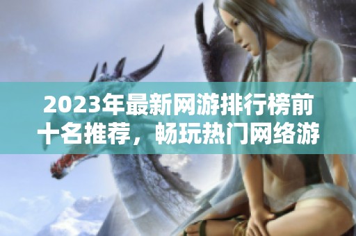 2023年最新网游排行榜前十名推荐，畅玩热门网络游戏！