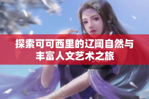 探索可可西里的辽阔自然与丰富人文艺术之旅