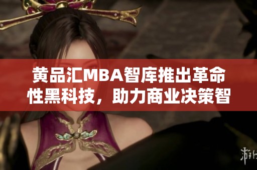 黄品汇MBA智库推出革命性黑科技，助力商业决策智能化