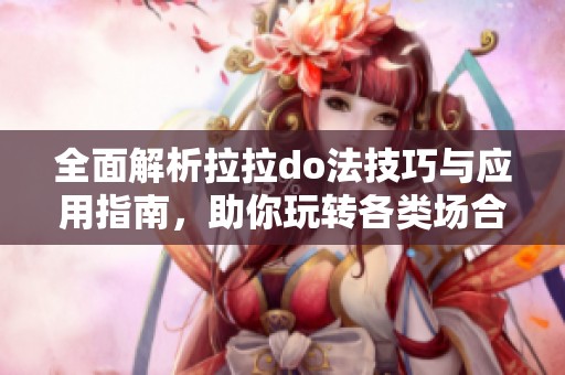 全面解析拉拉do法技巧与应用指南，助你玩转各类场合