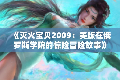 《灭火宝贝2009：美版在俄罗斯学院的惊险冒险故事》