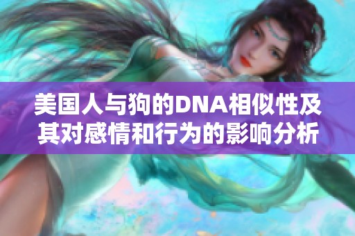 美国人与狗的DNA相似性及其对感情和行为的影响分析