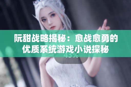 阮甜战略揭秘：愈战愈勇的优质系统游戏小说探秘