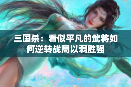 三国杀：看似平凡的武将如何逆转战局以弱胜强