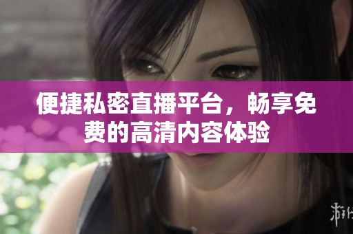 便捷私密直播平台，畅享免费的高清内容体验