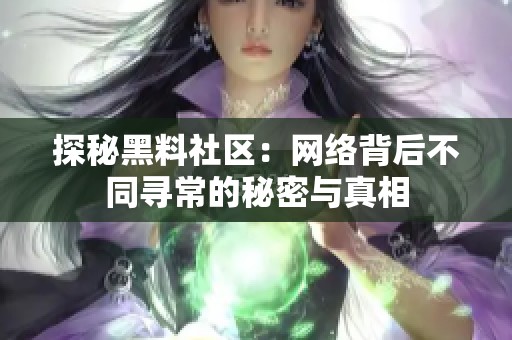 探秘黑料社区：网络背后不同寻常的秘密与真相